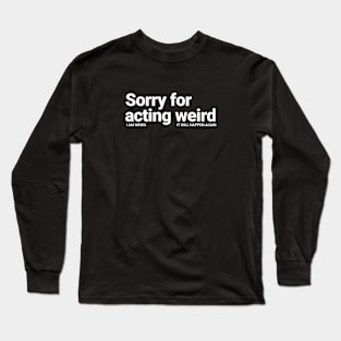 Sorry For Acting Weird. I am Weird.  It Will Happen Again Long Sleeve T-Shirt